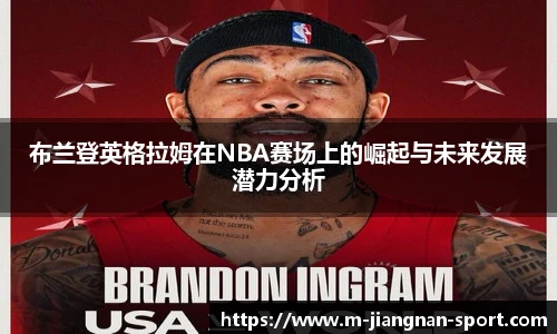 布兰登英格拉姆在NBA赛场上的崛起与未来发展潜力分析